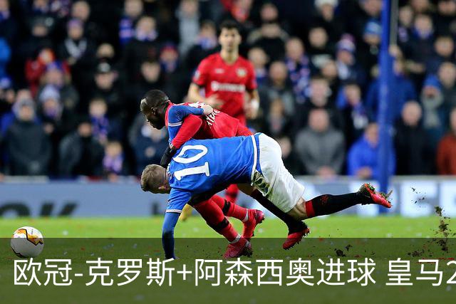欧冠-克罗斯+阿森西奥进球 皇马2-0胜国米夺头名