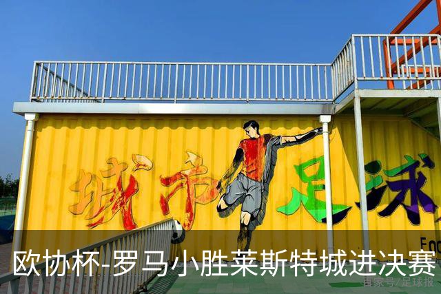 欧协杯-罗马小胜莱斯特城进决赛 穆帅有望大满贯