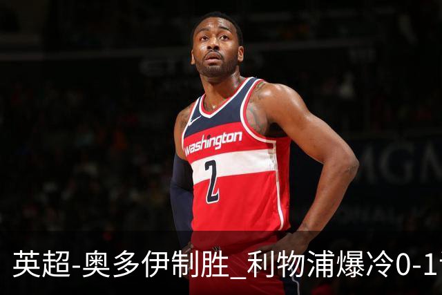 英超-奥多伊制胜 利物浦爆冷0-1诺丁汉森林